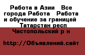 Работа в Азии - Все города Работа » Работа и обучение за границей   . Татарстан респ.,Чистопольский р-н